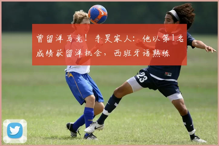 曾留洋马竞！李昊家人：他以第1名成绩获留洋机会，西班牙语熟练