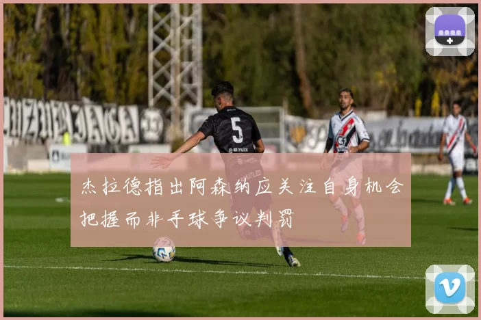 杰拉德指出阿森纳应关注自身机会把握而非手球争议判罚