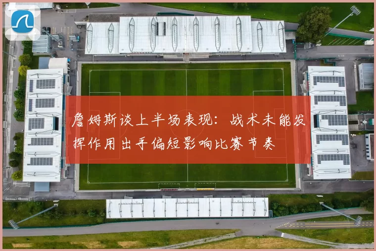 詹姆斯谈上半场表现：战术未能发挥作用出手偏短影响比赛节奏