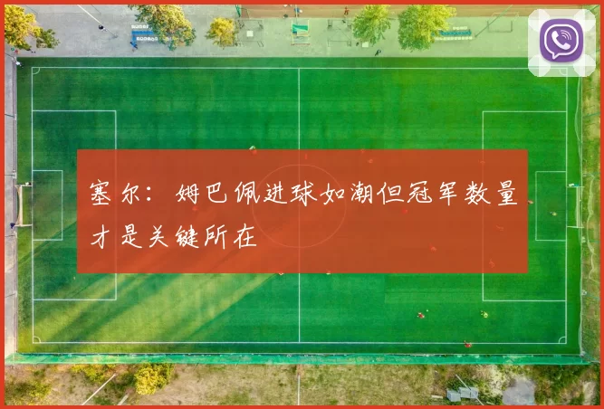 塞尔：姆巴佩进球如潮但冠军数量才是关键所在